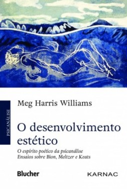 O desenvolvimento estético: o espírito poético da psicanálise - Ensaios sobre Bion, Meltzer e Keats