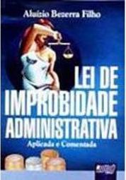 Lei de Improbidade Administrativa: Aplicada e Comentada