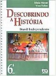 Descobrindo a História: Brasil Independente - 6 série - 1 grau