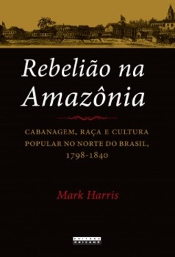 Rebelião na Amazônia: cabanagem, raça e cultura popular no norte do Brasil, 1798-1840