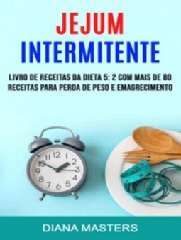 Jejum Intermitente: Livro De Receitas Da Dieta 5:2 Com Mais De 80 Receitas Para Perda De Peso E Emagrecimento