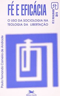Fé e Eficácia: o Uso da Sociologia na Teologia da Libertação