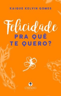 Felicidade pra quê te quero?