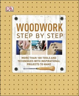Woodwork Step by Step: More than 100 Tools and Techniques with Inspirational Projects to Make