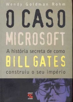 O Caso Microsoft: a História de Como Bill Gates Construiu Seu Império