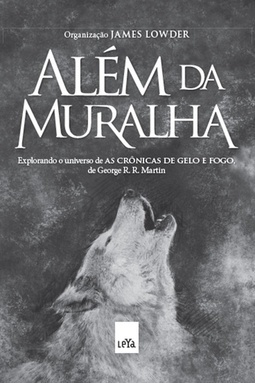 ALEM DA MURALHA - EXPLORANDO O UNIVERSO DE AS CRONICAS DE GELO E FOGO, DE GEORGE R. R. MARTIN