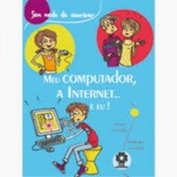 Meu computador, a Internet... e eu! (Sem medo de conviver)