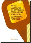 Nr-12: Segurança em Atividades Com Máquina Sopradora de Materiais Plásticos - Coleção Segurança no Trabalho