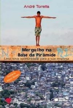 Mergulho Na Base Da Pirâmide: Uma Nova Oportunidade Para A Sua Empresa - André Torretta
