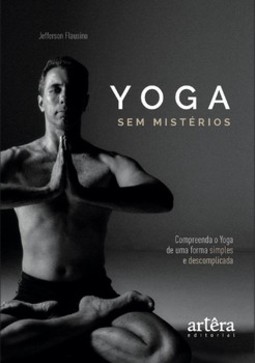 Yoga sem mistérios: compreenda o yoga de uma maneira simples e descomplicada