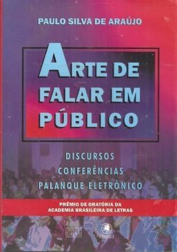 Arte de Falar Bem em Público: Discursos, Conferências, Palanque...
