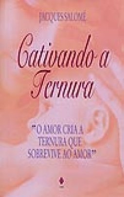 Cativando a Ternura: O Amor Cria a Ternura Que...