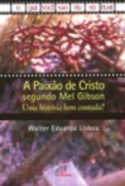 Paixão de Cristo segundo Mel Gibson, A: Uma História Bem Contada?