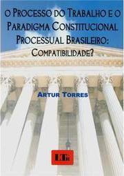 O processo do trabalho e o paradigma constitucional processual brasileiro: Compatibilidade?