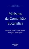 Ministros da comunhão eucarística: roteiro para celebrações, bênçãos e orações