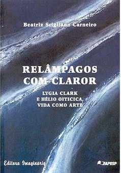 Relâmpagos com Claror: Lygia Clark e Hélio Oiticica, Vida Como Arte