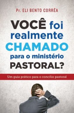 Você foi realmente chamado para o ministério pastoral?: um guia prático para o concílio pastoral