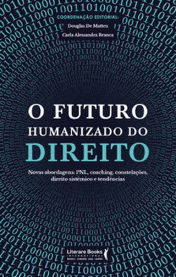 O futuro humanizado do direito: novas abordagens: PNL, coaching, constelações, direito sistêmico e tendências