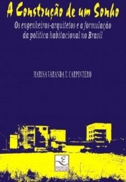 Construção de um Sonho - Os Engenheiros-arquitetos e a Formulação da Política Habitacional no Brasil