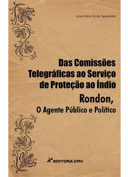 Das comissões telegráficas ao serviço de proteção ao índio: Rondon, o agente público e político